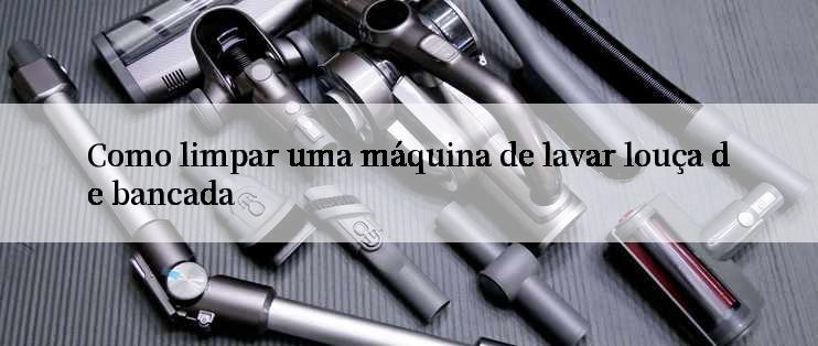 Como limpar uma máquina de lavar louça de bancada