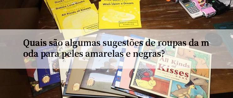 Quais são algumas sugestões de roupas da moda para peles amarelas e negras?