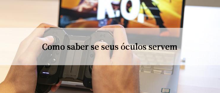 Como saber se seus óculos servem