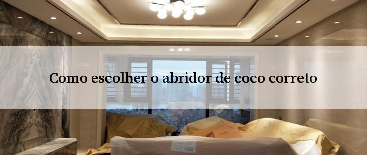 Como escolher o abridor de coco correto