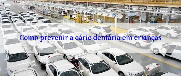 Como prevenir a cárie dentária em crianças