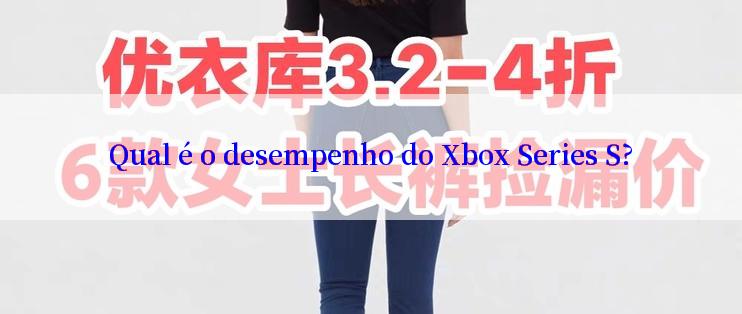 Qual é o desempenho do Xbox Series S?