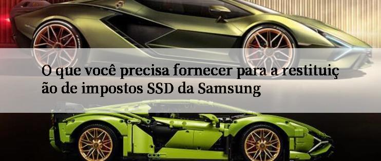 O que você precisa fornecer para a restituição de impostos SSD da Samsung