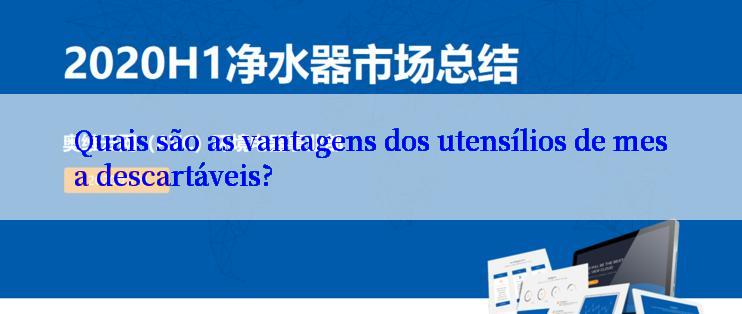 Quais são as vantagens dos utensílios de mesa descartáveis?