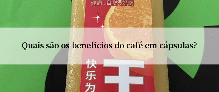 Quais são os benefícios do café em cápsulas?