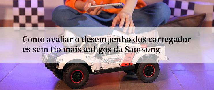 Como avaliar o desempenho dos carregadores sem fio mais antigos da Samsung