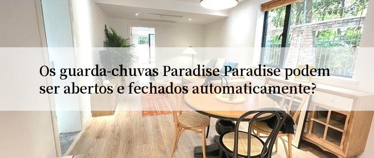 Os guarda-chuvas Paradise Paradise podem ser abertos e fechados automaticamente?