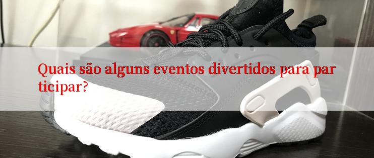 Quais são alguns eventos divertidos para participar?