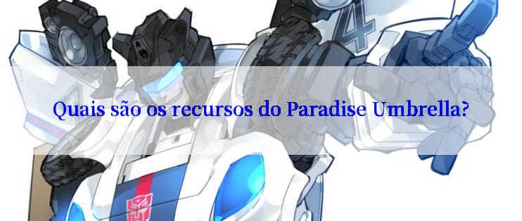 Quais são os recursos do Paradise Umbrella?