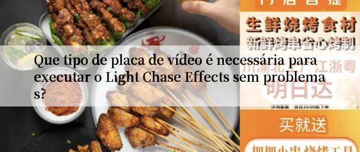 Que tipo de placa de vídeo é necessária para executar o Light Chase Effects sem problemas?