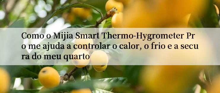 Como o Mijia Smart Thermo-Hygrometer Pro me ajuda a controlar o calor, o frio e a secura do meu quarto