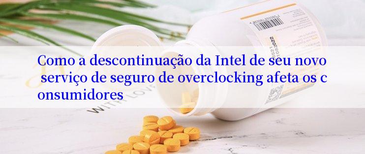 Como a descontinuação da Intel de seu novo serviço de seguro de overclocking afeta os consumidores