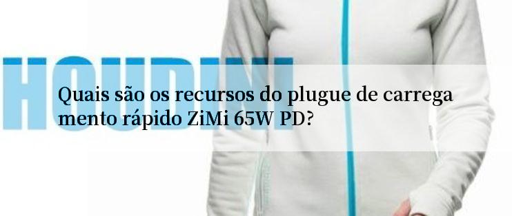 Quais são os recursos do plugue de carregamento rápido ZiMi 65W PD?