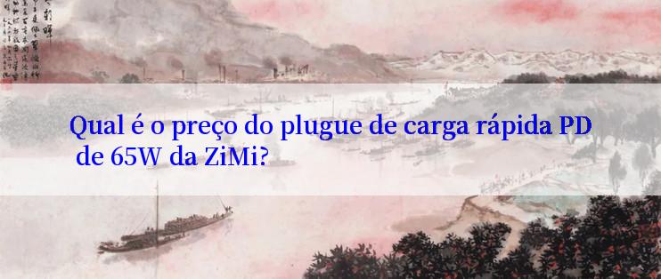 Qual é o preço do plugue de carga rápida PD de 65W da ZiMi?