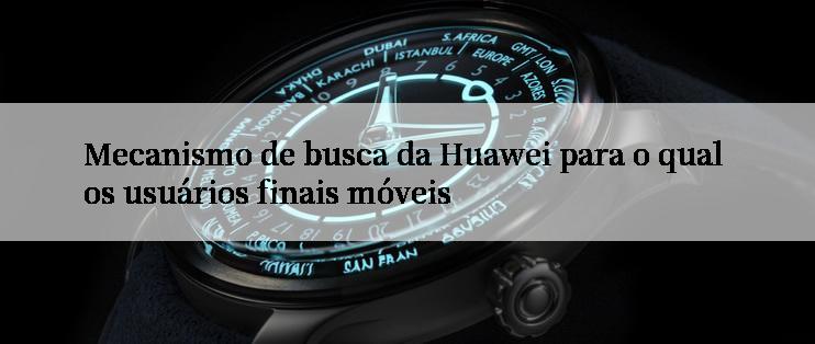 Mecanismo de busca da Huawei para o qual os usuários finais móveis