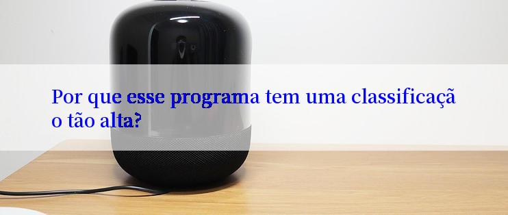 Por que esse programa tem uma classificação tão alta?