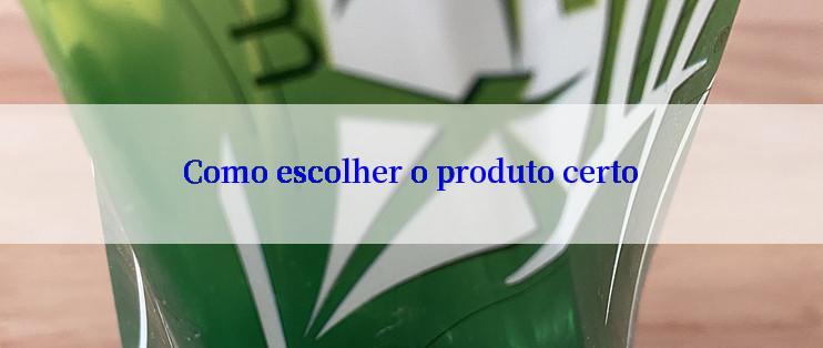 Como escolher o produto certo