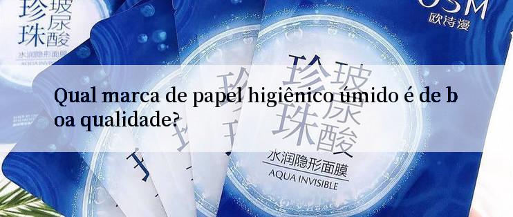 Qual marca de papel higiênico úmido é de boa qualidade?