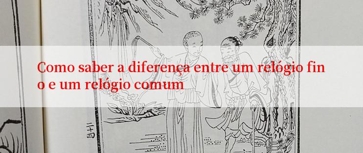 Como saber a diferença entre um relógio fino e um relógio comum