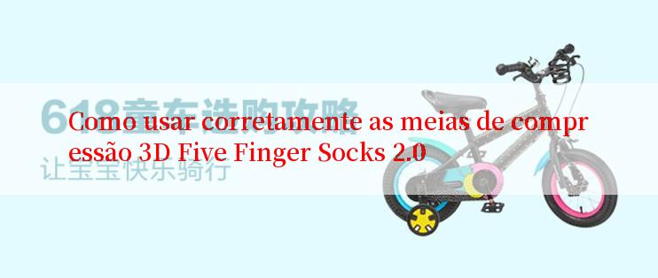 Como usar corretamente as meias de compressão 3D Five Finger Socks 2.0