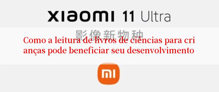 Como a leitura de livros de ciências para crianças pode beneficiar seu desenvolvimento