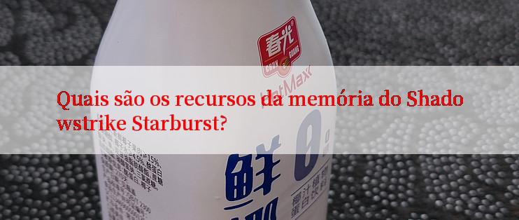 Quais são os recursos da memória do Shadowstrike Starburst?