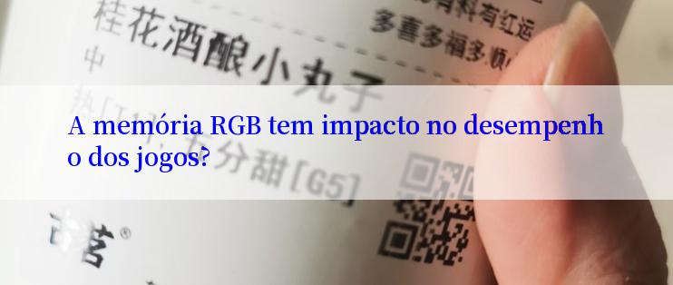 A memória RGB tem impacto no desempenho dos jogos?