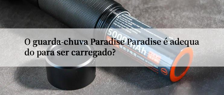 O guarda-chuva Paradise Paradise é adequado para ser carregado?