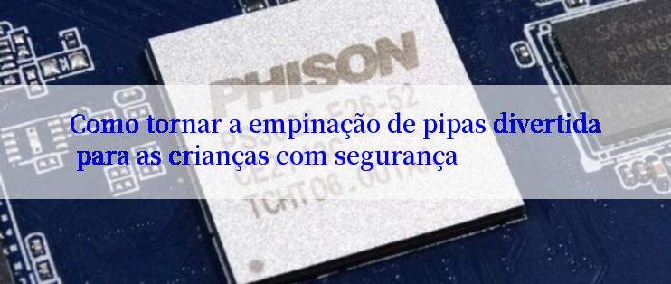 Como tornar a empinação de pipas divertida para as crianças com segurança