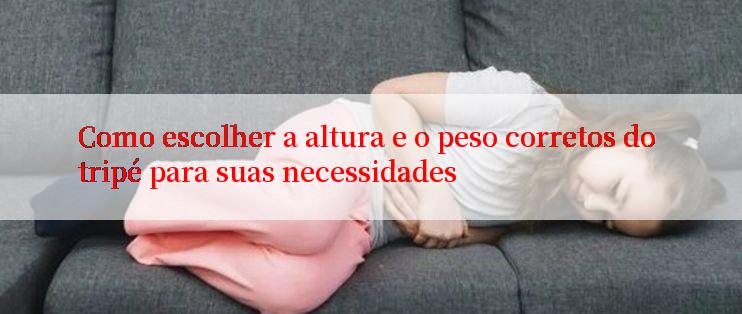 Como escolher a altura e o peso corretos do tripé para suas necessidades