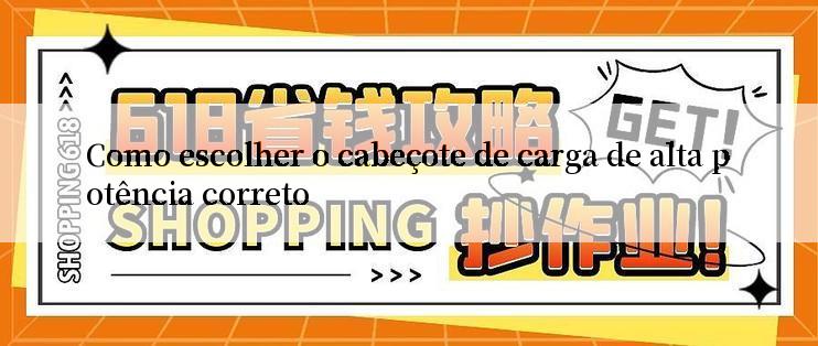 Como escolher o cabeçote de carga de alta potência correto