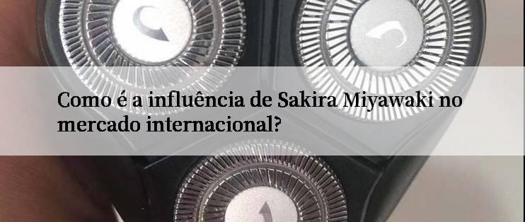 Como é a influência de Sakira Miyawaki no mercado internacional?