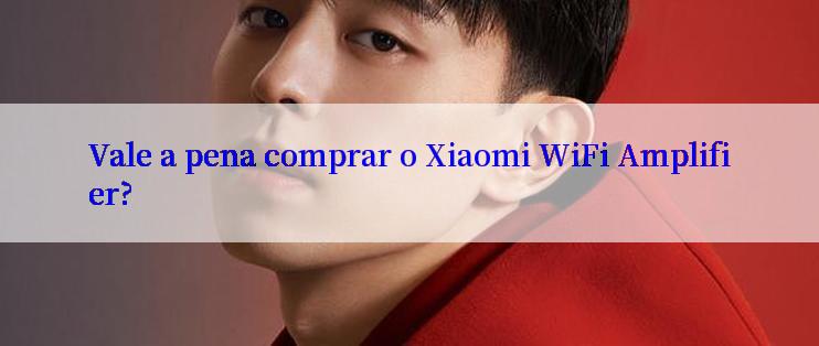 Vale a pena comprar o Xiaomi WiFi Amplifier?