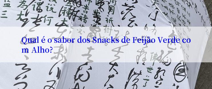 Qual é o sabor dos Snacks de Feijão Verde com Alho?