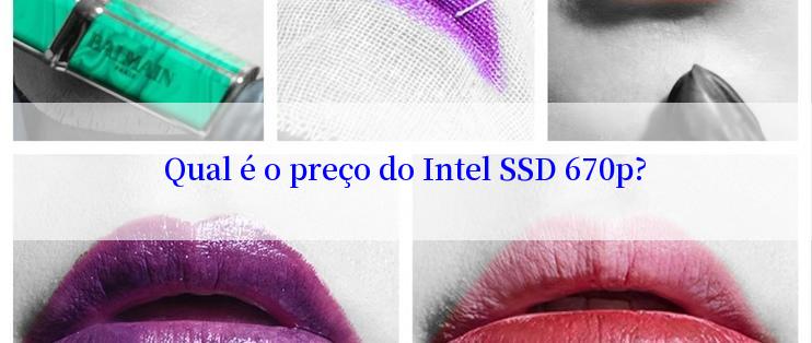 Qual é o preço do Intel SSD 670p?