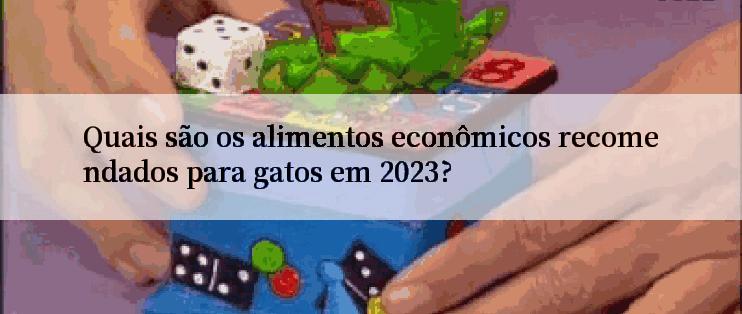 Quais são os alimentos econômicos recomendados para gatos em 2023?