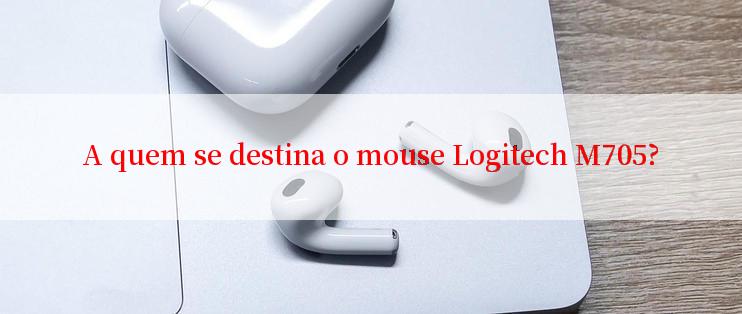 A quem se destina o mouse Logitech M705?