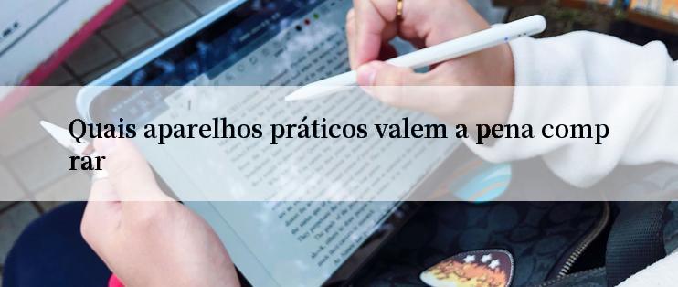 Quais aparelhos práticos valem a pena comprar