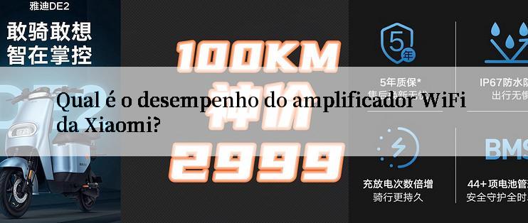 Qual é o desempenho do amplificador WiFi da Xiaomi?