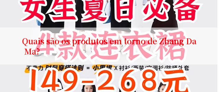 Quais são os produtos em torno de Zhang Da Ma?