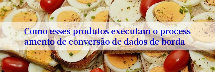 Como esses produtos executam o processamento de conversão de dados de borda