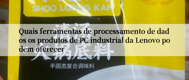 Quais ferramentas de processamento de dados os produtos de PC industrial da Lenovo podem oferecer