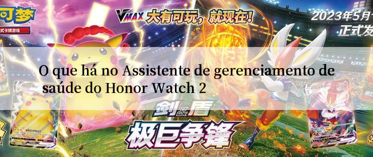 O que há no Assistente de gerenciamento de saúde do Honor Watch 2