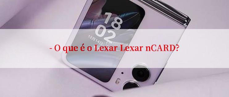 - O que é o Lexar Lexar nCARD?