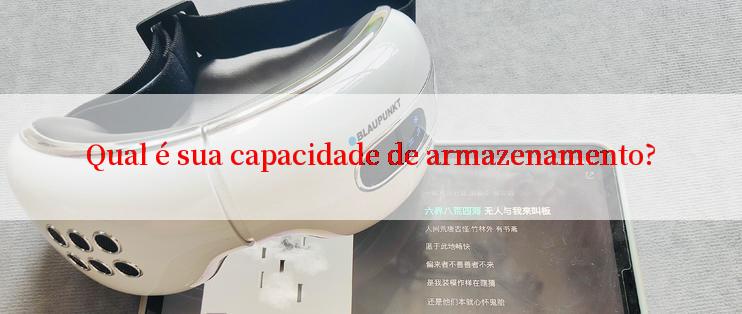 Qual é sua capacidade de armazenamento?