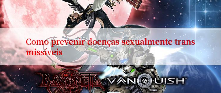 Como prevenir doenças sexualmente transmissíveis