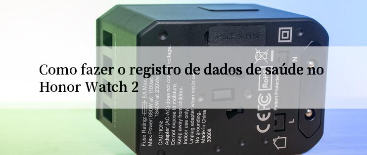 Como fazer o registro de dados de saúde no Honor Watch 2