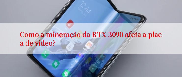 Como a mineração da RTX 3090 afeta a placa de vídeo?