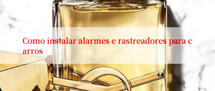 Como instalar alarmes e rastreadores para carros