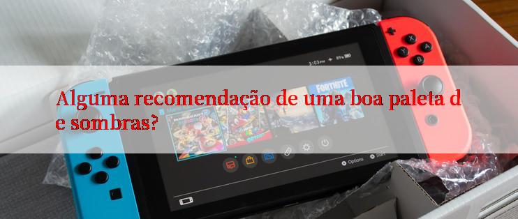 Alguma recomendação de uma boa paleta de sombras?